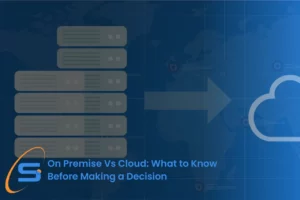 On Premise Vs Cloud: What to Know Before Making a Decision