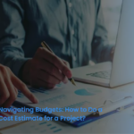 Navigating Budgets: How to Do a Cost Estimate for a Project?