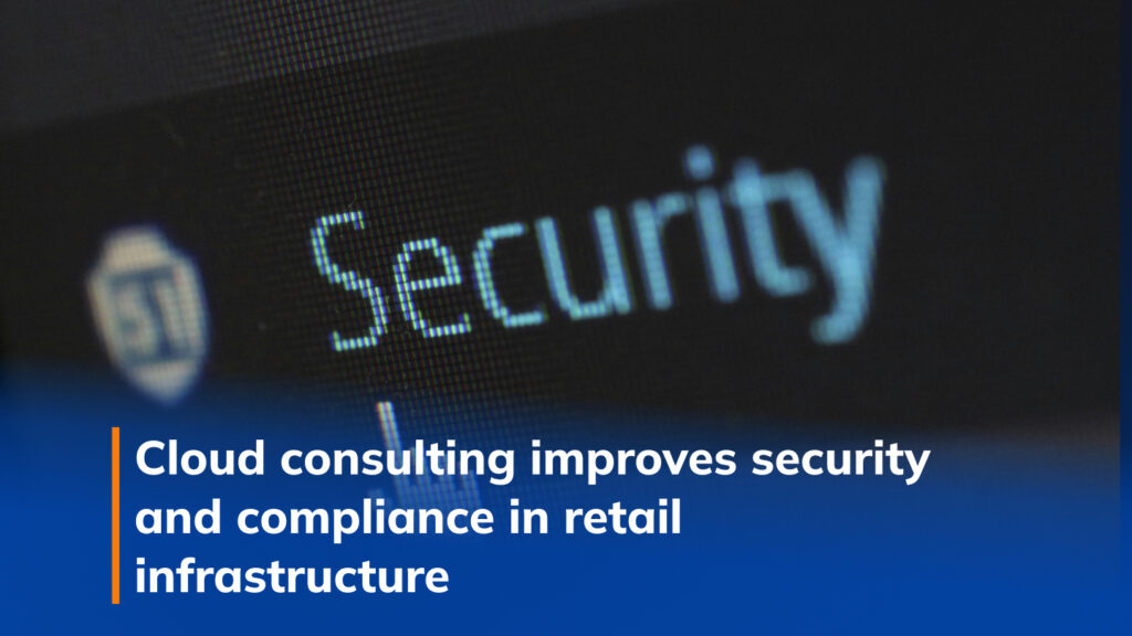 Cloud consulting improves security and compliance in retail infrastructure