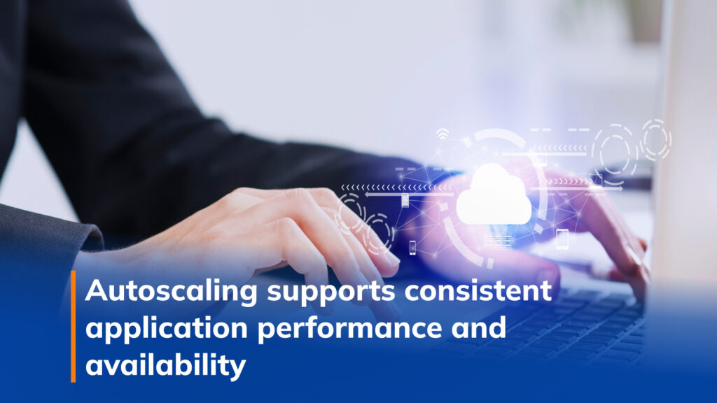 Autoscaling supports consistent application performance and availability