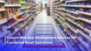 Custom Web App Development Services for Connected Retail Operations