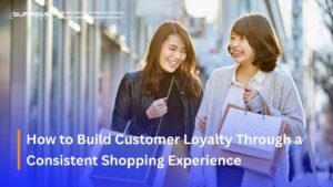 How to Build Customer Loyalty Through a Consistent Shopping Experience