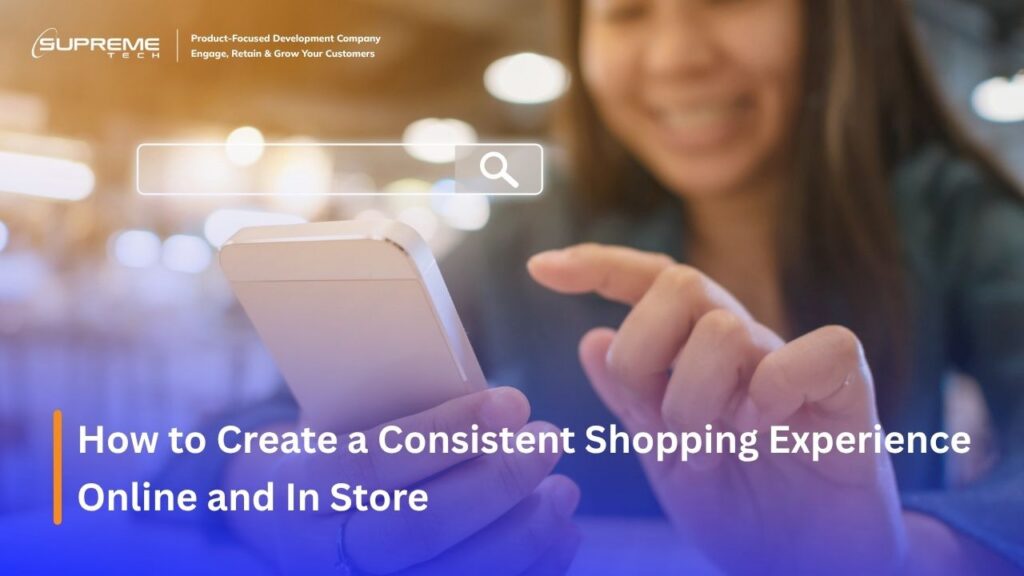 How to Create a Consistent Shopping Experience Online and In Store