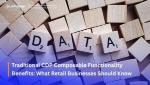 Traditional CDP Composable Functionality Benefits: What Retail Businesses Should Know